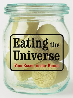 Eating the Universe/Vom Essen in Der Kunst - Holzhey, Magdalena (Text by), and Buschmann, Renate (Text by), and Groos, Ulrike (Text by)