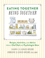 Eating Together, Being Together: Recipes, Activities, and Advice from a Chef Dad and Psychologist Mom