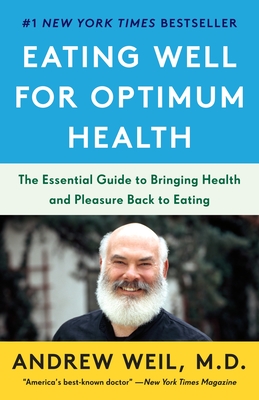 Eating Well for Optimum Health: The Essential Guide to Bringing Health and Pleasure Back to Eating - Weil, Andrew