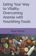 Eating Your Way to Vitality: Overcoming Anemia with Nourishing Foods