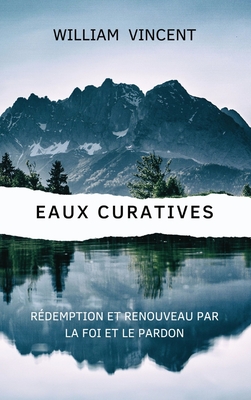 Eaux curatives: Rdemption et renouveau par la foi et le pardon - Vincent, William