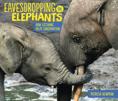 Eavesdropping on Elephants: How Listening Helps Conservation - Newman, Patricia