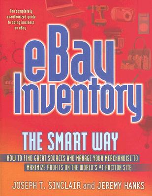 Ebay Inventory the Smart Way: How to Find Great Sources and Manage Your Merchandise to Maximize Profits on the World's #1 Auction Site - Sinclair, Joseph T, and Hanks, Jeremy