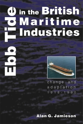 Ebb Tide in the British Maritime Industries: Change and Adaptation, 1918-1990 - Jamieson, Alan G