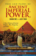 Ebbs and Flows of Ancient Imperial Power, 3000 BC-Ad 900: A Short History of Ancient Religion, War, Prosperity, and Debt - Slatyer, Will