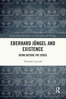 Eberhard Jngel and Existence: Being Before the Cross - Casewell, Deborah