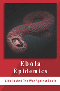 Ebola Epidemics: Liberia And The War Against Ebola: War Against Ebola