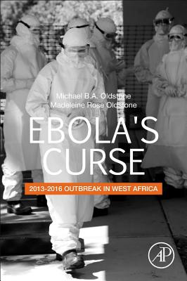 Ebola's Curse: 2013-2016 Outbreak in West Africa - Oldstone, Michael B.A., and Oldstone, Madeleine R.