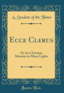 Ecce Clerus: Or the Christian Minister in Many Lights (Classic Reprint)