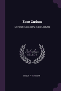 Ecce Coelum: Or Parish Astronomy in Six Lectures