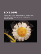 Ecce Deus: Essays on the Life and Doctrine of Jesus Christ; With Controversial Notes on Ecce Homo.