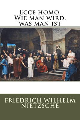 Ecce Homo, Wie Man Wird, Was Man Ist - Wilhelm Nietzsche, Friedrich