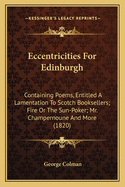 Eccentricities for Edinburgh: Containing Poems, Entitled a Lamentation to Scotch Booksellers; Fire or the Sun-Poker; Mr. Champernoune and More (1820)