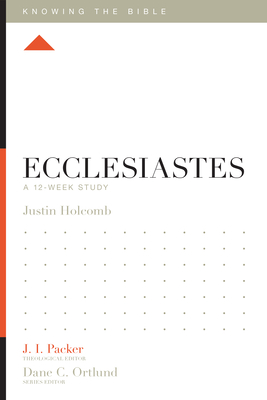 Ecclesiastes: A 12-Week Study - Holcomb, Justin S, and Packer, J I, Dr. (Editor), and Dennis, Lane T, PH.D. (Editor)