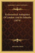 Ecclesiastical Antiquities Of London And Its Suburbs (1874)