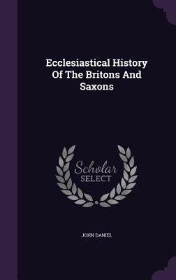 Ecclesiastical History Of The Britons And Saxons - Daniel, John, Sir