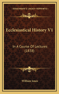 Ecclesiastical History V1: In a Course of Lectures (1838)