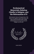 Ecclesiastical Memorials; Relating Chiefly to Religion, and the Reformation of It: Shewing the Various Emergencies of the Church of England, Under King Henry the Eigth (Historical Memorials, Chiefly Ecclesiastical, and Such As Concern Religion and the Ref