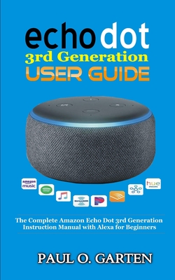 Echo Dot 3rd Generation User Guide: The Complete Amazon Echo 3rd Generation Instruction Manual with Alexa for Beginners - Garten, Paul O