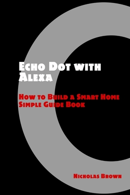 Echo Dot with Alexa: How to Build a Smart Home Simple Guide Book - Brown, Nicholas