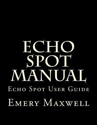 Echo Spot Manual: Echo Spot User Guide - Maxwell, Emery H