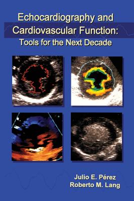 Echocardiography and Cardiovascular Function: Tools for the Next Decade - Prez, Julio E (Editor), and Lang, Roberto M (Editor)