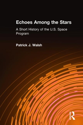 Echoes Among the Stars: A Short History of the U.S. Space Program: A Short History of the U.S. Space Program - Walsh, Patrick J