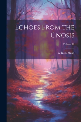 Echoes From the Gnosis; Volume 10 - Mead, G R S 1863-1933