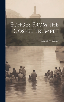 Echoes From the Gospel Trumpet - Wisher, Daniel W