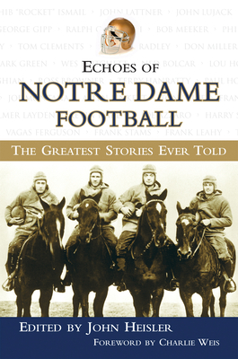 Echoes of Notre Dame Football: The Greatest Stories Ever Told - Heisler, John (Editor), and Weis, Charlie (Foreword by)