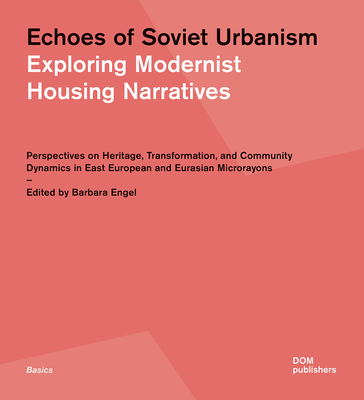 Echoes of Soviet Urbanism: Exploring Modernist Housing Narratives: Perspectives on Heritage, Transformation, and Community Dynamics in East European and Eurasian Microrayons - Engel, Barbara (Editor)