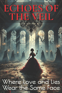 Echoes of the Veil: Where Love and Lies Wear the Same Face