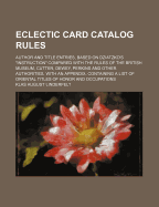 Eclectic Card Catalog Rules: Author and Title Entries, Based on Dziatzko's Instruction Compared with the Rules of the British Museum, Cutter, Dewey, Perkins and Other Authorities, with an Appendix, Containing a List of Oriental Titles of Honor and Occup