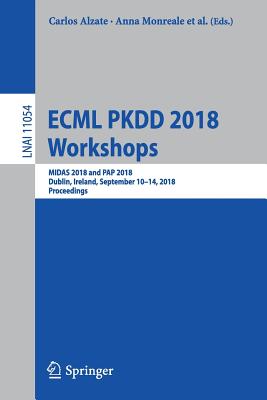 Ecml Pkdd 2018 Workshops: Midas 2018 and Pap 2018, Dublin, Ireland, September 10-14, 2018, Proceedings - Alzate, Carlos (Editor), and Monreale, Anna (Editor), and Bioglio, Livio (Editor)