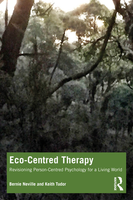 Eco-Centred Therapy: Revisioning Person-Centred Psychology for a Living World - Neville, Bernie, and Tudor, Keith