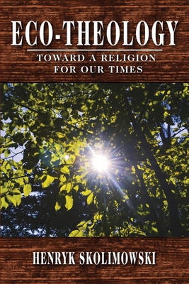 Eco-Theology: Toward a Religion for our Times - Skolimowski, Henryk, and Skrbina, David (Editor)