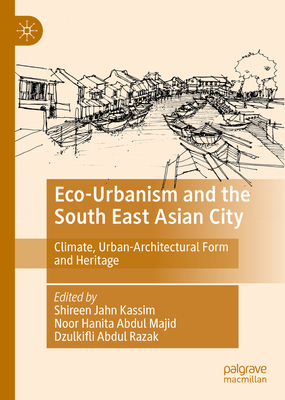 Eco-Urbanism and the South East Asian City: Climate, Urban-Architectural Form and Heritage - Jahn Kassim, Shireen (Editor), and Abdul Majid, Noor Hanita (Editor), and Razak, Dzulkifli Abdul (Editor)