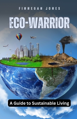 Eco-Warrior: A Guide to Sustainable Living - Jones, Finnegan