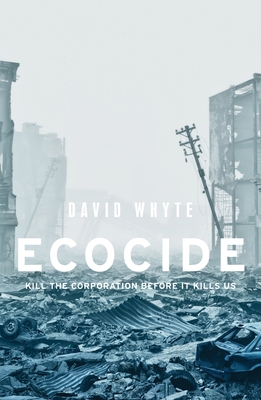 Ecocide: Kill the Corporation Before it Kills Us - Whyte, David