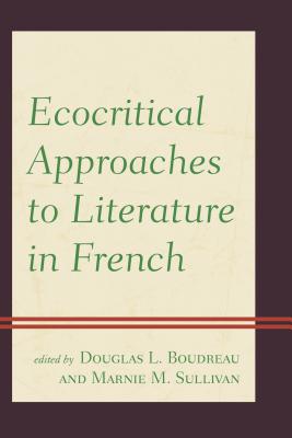 Ecocritical Approaches to Literature in French - Boudreau, Douglas L. (Editor), and Sullivan, Marnie M. (Editor), and Call, Laura (Contributions by)