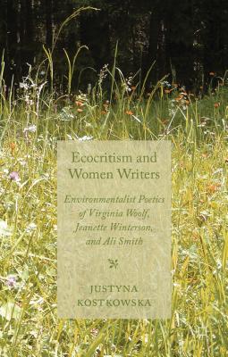 Ecocriticism and Women Writers: Environmentalist Poetics of Virginia Woolf, Jeanette Winterson, and Ali Smith - Kostkowska, J.