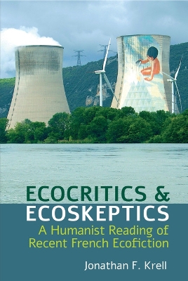 Ecocritics and Ecoskeptics: A Humanist Reading of Recent French Ecofiction - Krell, Jonathan F.