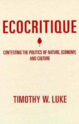 Ecocritique: Contesting the Politics of Nature, Economy, and Culture - Luke, Timothy W