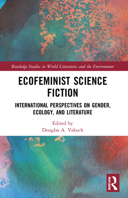 Ecofeminist Science Fiction: International Perspectives on Gender, Ecology, and Literature - Vakoch, Douglas A (Editor)