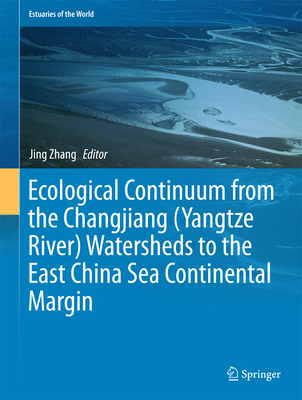 Ecological Continuum from the Changjiang (Yangtze River) Watersheds to the East China Sea Continental Margin - Zhang, Jing (Editor)