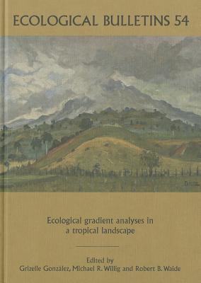 Ecological Gradient Analyses in a Tropical Landscape - Ecological Bulletin No. 54 - Gonzalez, Grizelle (Editor), and Willig, Michael R. (Editor), and Waide, Robert B. (Editor)
