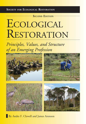 Ecological Restoration: Principles, Values, and Structure of an Emerging Profession - Clewell, Andre F, and Aronson, James