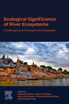 Ecological Significance of River Ecosystems: Challenges and Management Strategies - Madhav, Sughosh (Editor), and Kanhaiya, Shyam (Editor), and Srivastav, Arun Lal (Editor)