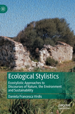 Ecological Stylistics: Ecostylistic Approaches to Discourses of Nature, the Environment and Sustainability - Virdis, Daniela Francesca