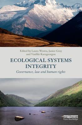 Ecological Systems Integrity: Governance, law and human rights - Westra, Laura (Editor), and Gray, Janice (Editor), and Karageorgou, Vasiliki (Editor)